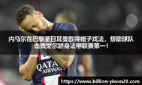内马尔在巴黎圣日耳曼取得帽子戏法，帮助球队击败里尔跻身法甲联赛第一！