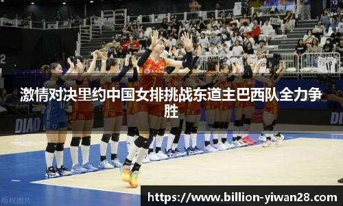 激情对决里约中国女排挑战东道主巴西队全力争胜
