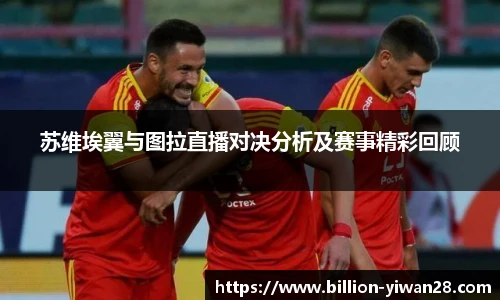 苏维埃翼与图拉直播对决分析及赛事精彩回顾