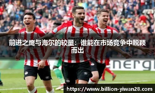 前进之鹰与海尔的较量：谁能在市场竞争中脱颖而出