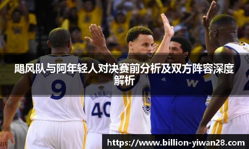 飓风队与阿年轻人对决赛前分析及双方阵容深度解析