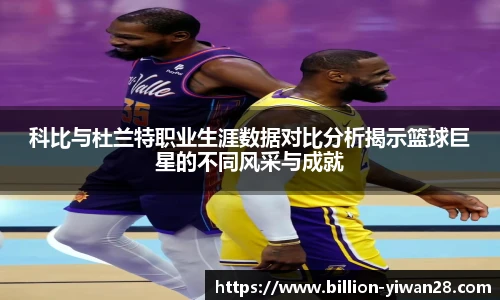科比与杜兰特职业生涯数据对比分析揭示篮球巨星的不同风采与成就