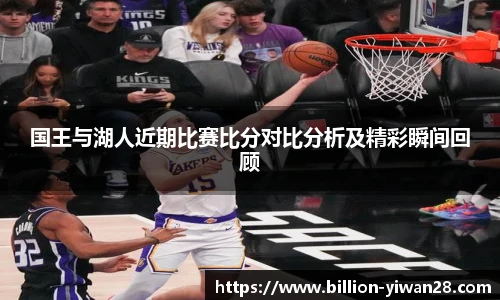 国王与湖人近期比赛比分对比分析及精彩瞬间回顾